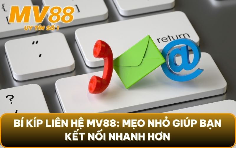 Liên Hệ 3 Bí kíp liên hệ MV88: Mẹo nhỏ giúp bạn kết nối nhanh hơn