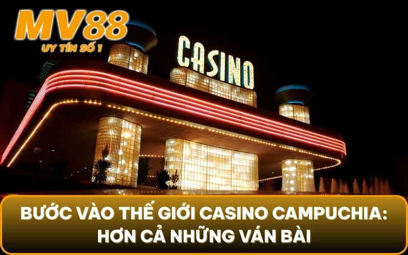 Casino Campuchia 2025 - Thiên Đường Giải Trí Hay Cạm Bẫy? 3 Bước vào thế giới Casino Campuchia: Hơn cả những ván bài