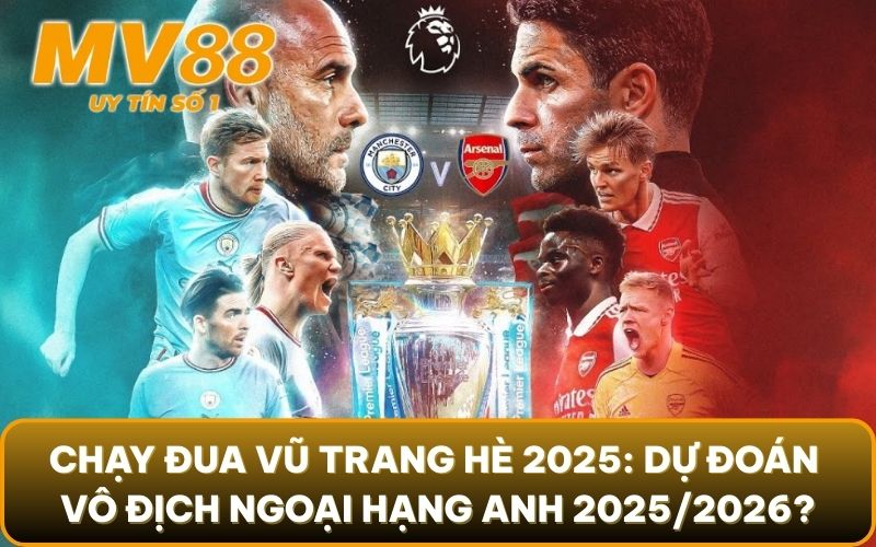 Dự Đoán Vô Địch Ngoại Hạng Anh 2025/2026: Sẽ Có Bất Ngờ Gì? 2 Chạy đua vũ trang hè 2025: Dự đoán vô địch Ngoại hạng Anh 2025/2026?