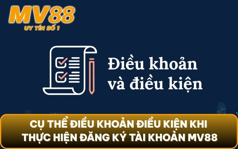 Điều Khoản Điều Kiện 3 Cụ thể điều khoản điều kiện khi thực hiện đăng ký tài khoản MV88