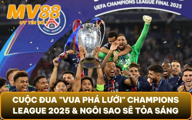 Champions League 2025: Toàn Cảnh Vòng Bảng & Ứng Viên Vô Địch 5 Cuộc đua "vua phá lưới" Champions League 2025 & những ngôi sao sẽ tỏa sáng