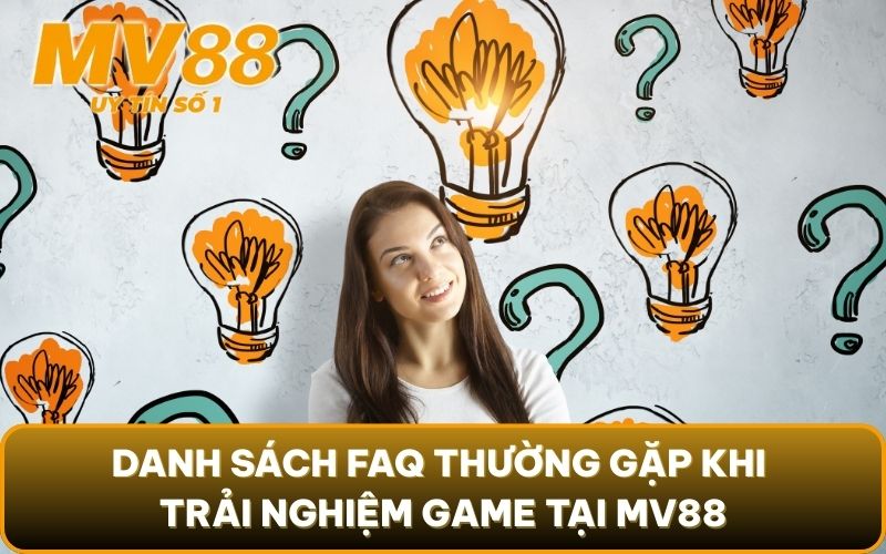 FAQ Thường Gặp 2 Danh sách FAQ thường gặp khi trải nghiệm game tại MV88