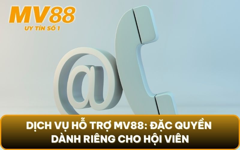 Liên Hệ 2 Dịch vụ hỗ trợ MV88: Đặc quyền dành riêng cho hội viên