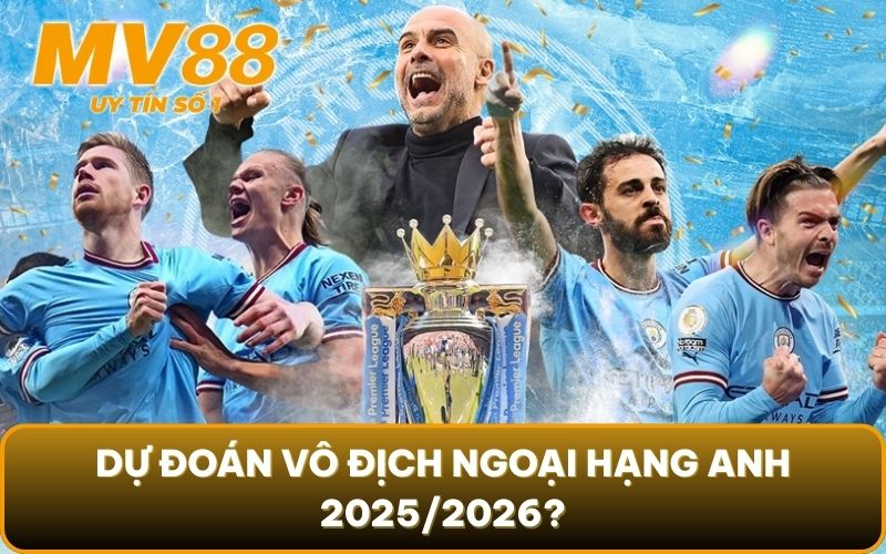Dự Đoán Vô Địch Ngoại Hạng Anh 2025/2026: Sẽ Có Bất Ngờ Gì? 3 Dự đoán vô địch Ngoại hạng Anh 2025/2026?