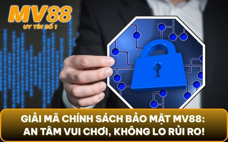 Chính Sách Bảo Mật 2 Giải mã chính sách bảo mật MV88: An tâm vui chơi, không lo rủi ro!