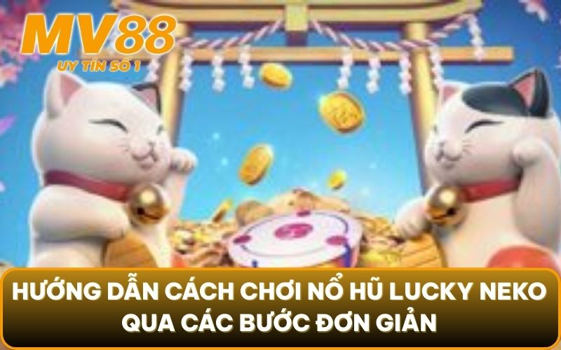 Nổ Hũ Lucky Neko - Trải Nghiệm Cùng Mèo Thần Mang Tài Lộc Về 4 Hướng dẫn cách chơi nổ hũ Lucky Neko qua các bước đơn giản