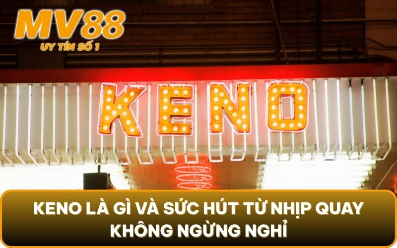 Cách Chơi Keno Kiếm Thật Nhiều Tiền | Cập Nhật 2025 2 Keno là gì và sức hút từ nhịp quay không ngừng nghỉ