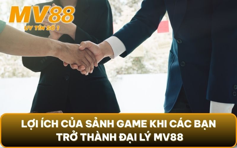 Đại Lý 2 Lợi ích của sảnh game khi các bạn trở thành đại lý MV88