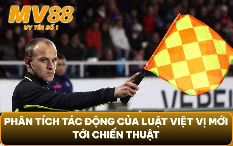Luật Việt Vị Mới - Có Phải Sẽ Là Cơn Ác Mộng Của Hàng Thủ? 4 Phân tích tác động của luật việt vị mới tới chiến thuật