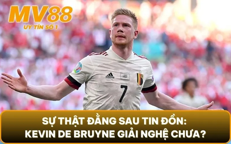 Kevin De Bruyne Giải Nghệ Chưa? Cập Nhật Mới Nhất Về Cầu Thủ 2 Sự thật đằng sau tin đồn: Kevin De Bruyne giải nghệ chưa?